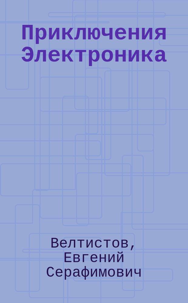 Приключения Электроника : Фантаст. повести : Для детей