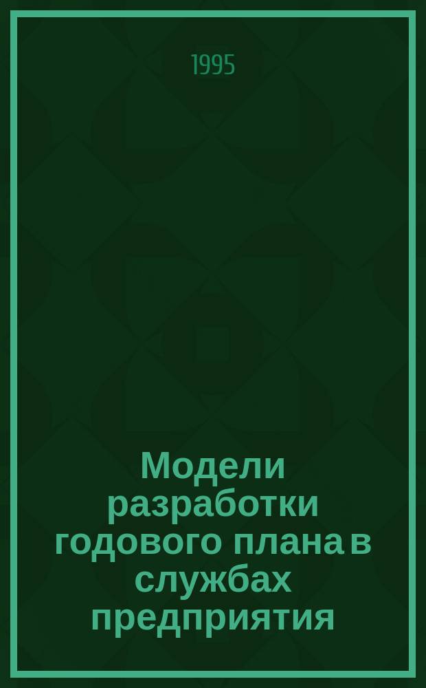 Модели разработки годового плана в службах предприятия : (Отд. материал.-техн. снабжения и гл. механика)