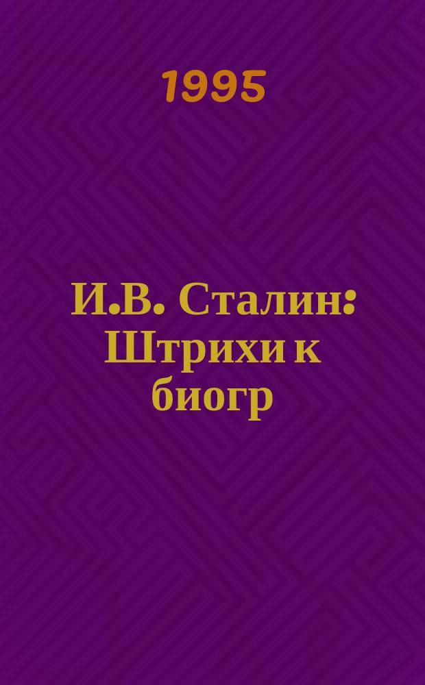 И.В. Сталин : Штрихи к биогр