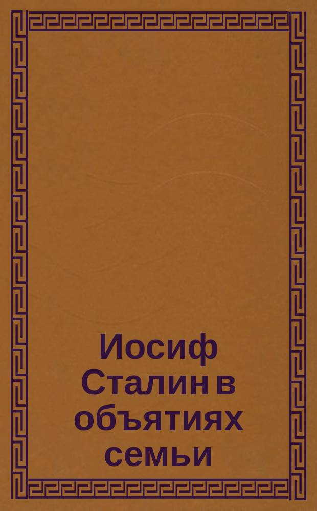 Иосиф Сталин в объятиях семьи : Из лич. арх. : Сборник