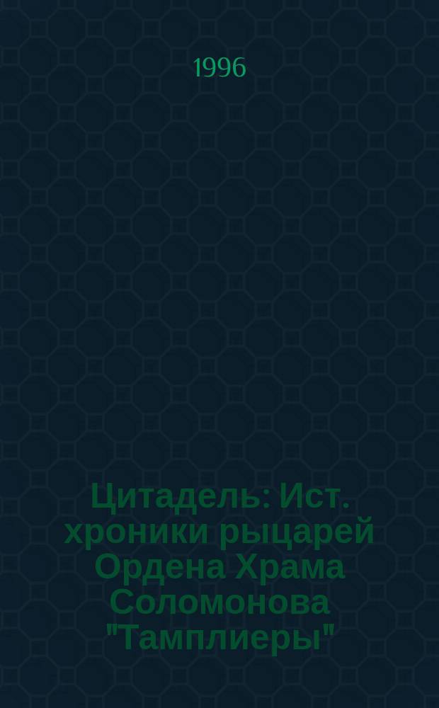 Цитадель : Ист. хроники рыцарей Ордена Храма Соломонова "Тамплиеры" : Роман