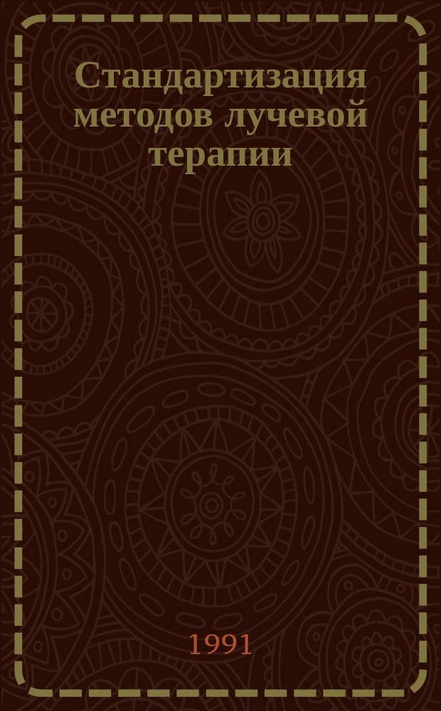 Стандартизация методов лучевой терапии : Тез. всесоюз. науч. конф., Ленинград, нояб. 1991 г