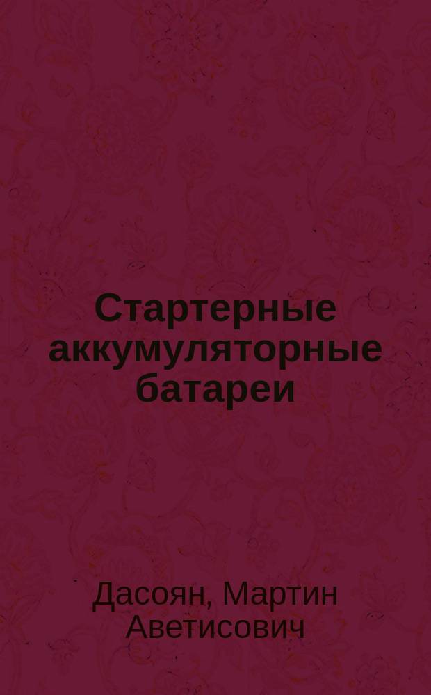 Стартерные аккумуляторные батареи : Устройство, эксплуатация, ремонт