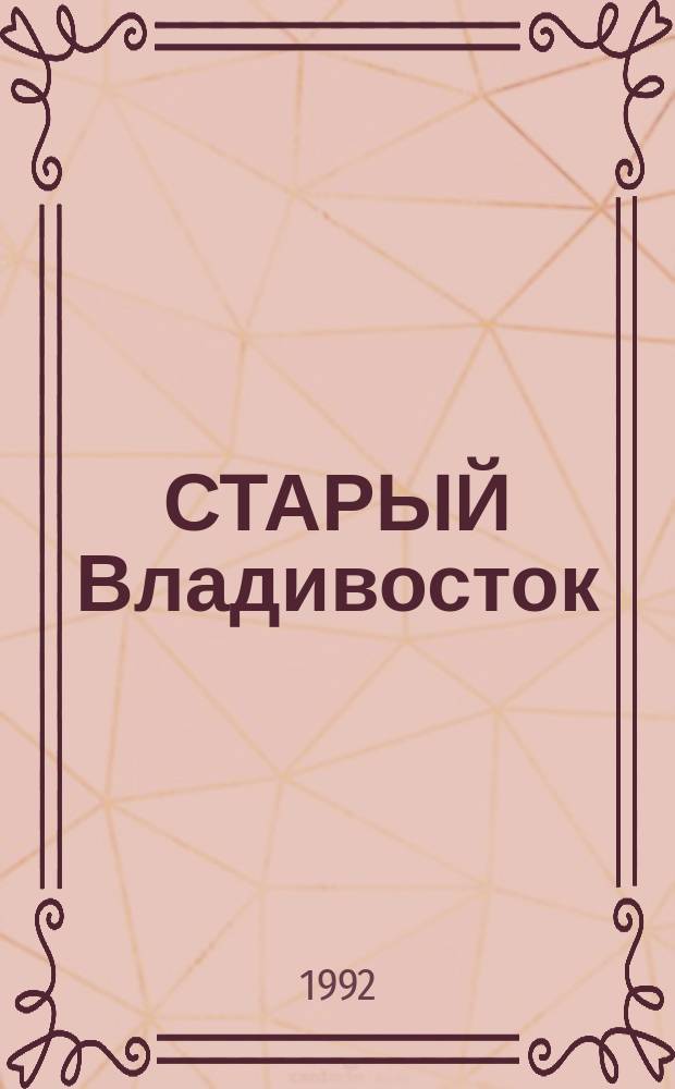 СТАРЫЙ Владивосток : Фот., видовые открытки, ист. документы, письма, газеты, книги, карты, чертежи, ордена и медали, навигац. приборы, инструменты, предметы быта, произведения декор.-прикл. искусства из собр. Прим. гос. объед. музея им. В.К. Арсеньева : Фотоальбом