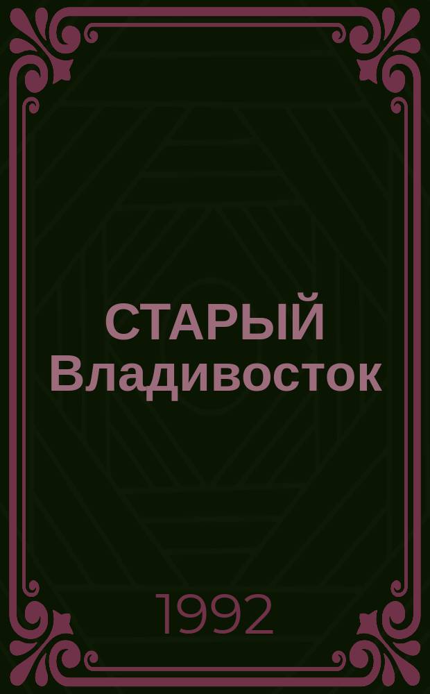 СТАРЫЙ Владивосток = Old Vladivostok : Фот., видовые открытки, ист. документы, письма, газеты, книги, открытки и т. д. : Фотоальбом