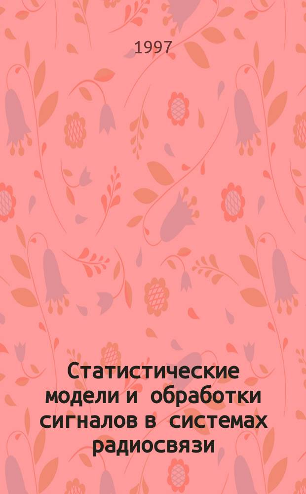 Статистические модели и обработки сигналов в системах радиосвязи : Учеб. пособие : Для студентов ст. курсов радиотехн. фак. спец. "Многоканал. телекоммунникац. системы", "Системы связи с подвижными объектами", "Радиотехника"