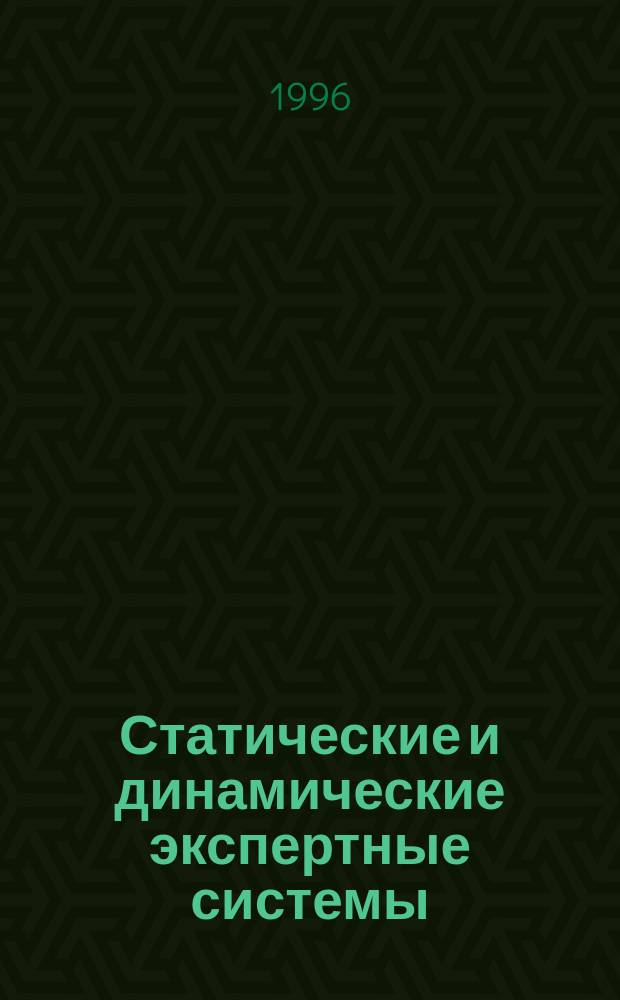 Статические и динамические экспертные системы : Учеб. пособие для вузов по специальностям "Прикладная математика", "Автоматизир. системы обраб. информации и упр."