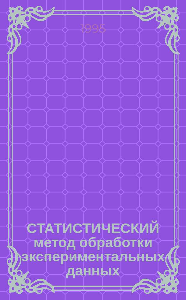 СТАТИСТИЧЕСКИЙ метод обработки экспериментальных данных : Сб. ст.