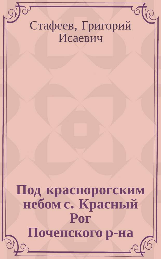 Под краснорогским небом [с. Красный Рог Почепского р-на] : Краевед. заметки