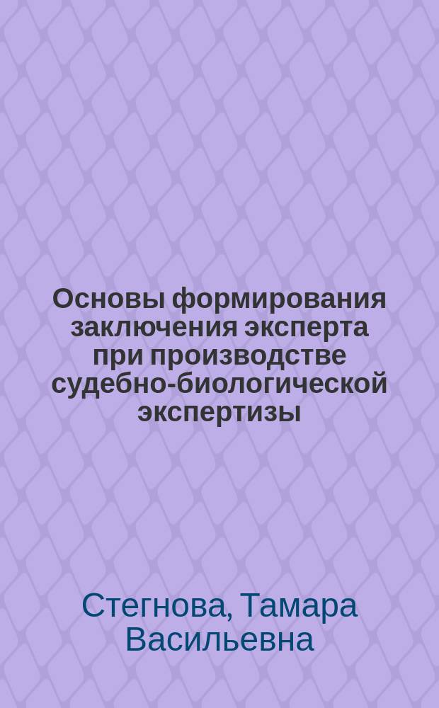 Основы формирования заключения эксперта при производстве судебно-биологической экспертизы : Метод. рекомендации