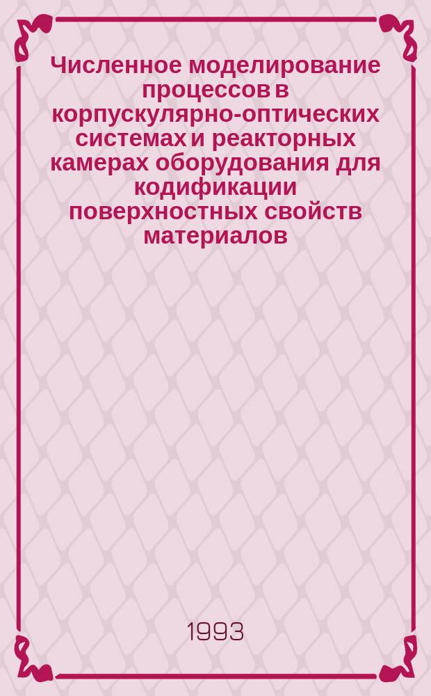 Численное моделирование процессов в корпускулярно-оптических системах и реакторных камерах оборудования для кодификации поверхностных свойств материалов : Автореф. дис. на соиск. учен. степ. д. ф.-м. н