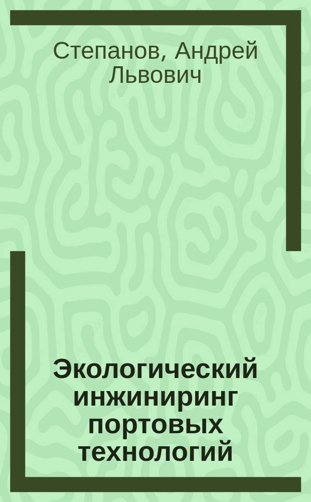 Экологический инжиниринг портовых технологий : Порт как природопользователь в системе судоходства и регион. техноантропоген. нагрузок : Учеб. пособие для вузов вод. трансп.