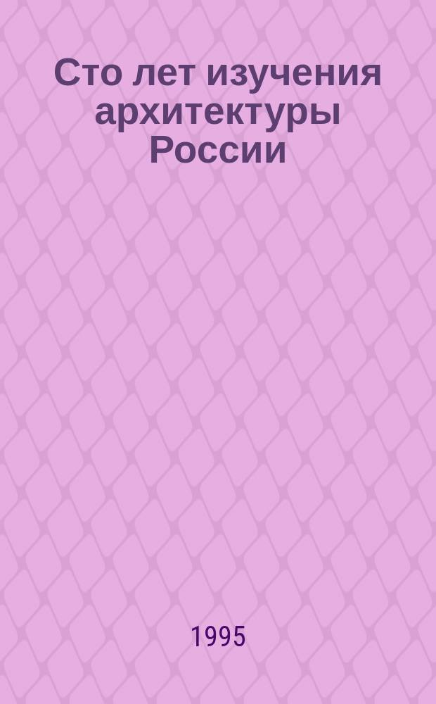 Сто лет изучения архитектуры России : Сб. науч. тр