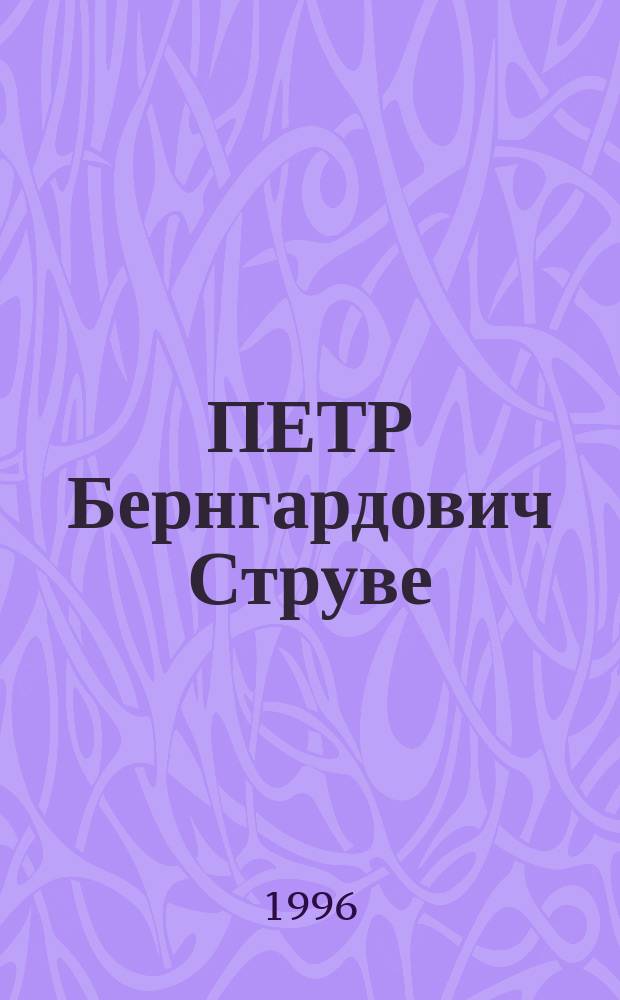 ПЕТР Бернгардович Струве : Сб. науч. ст. : (К 125-летию со дня рождения)