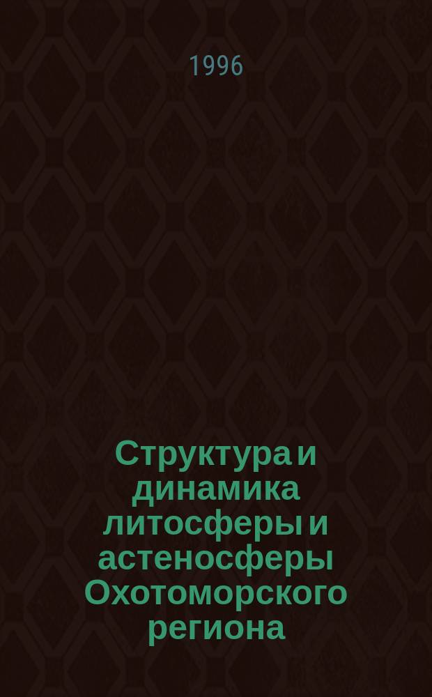 Структура и динамика литосферы и астеносферы Охотоморского региона = Structure and dynamics of the lithosphere and asthenospherre of the Okhotsk sea region
