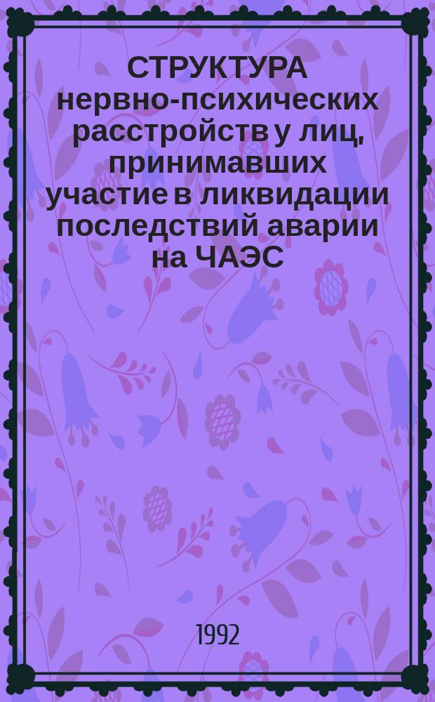 СТРУКТУРА нервно-психических расстройств у лиц, принимавших участие в ликвидации последствий аварии на ЧАЭС : Метод. рекомендации