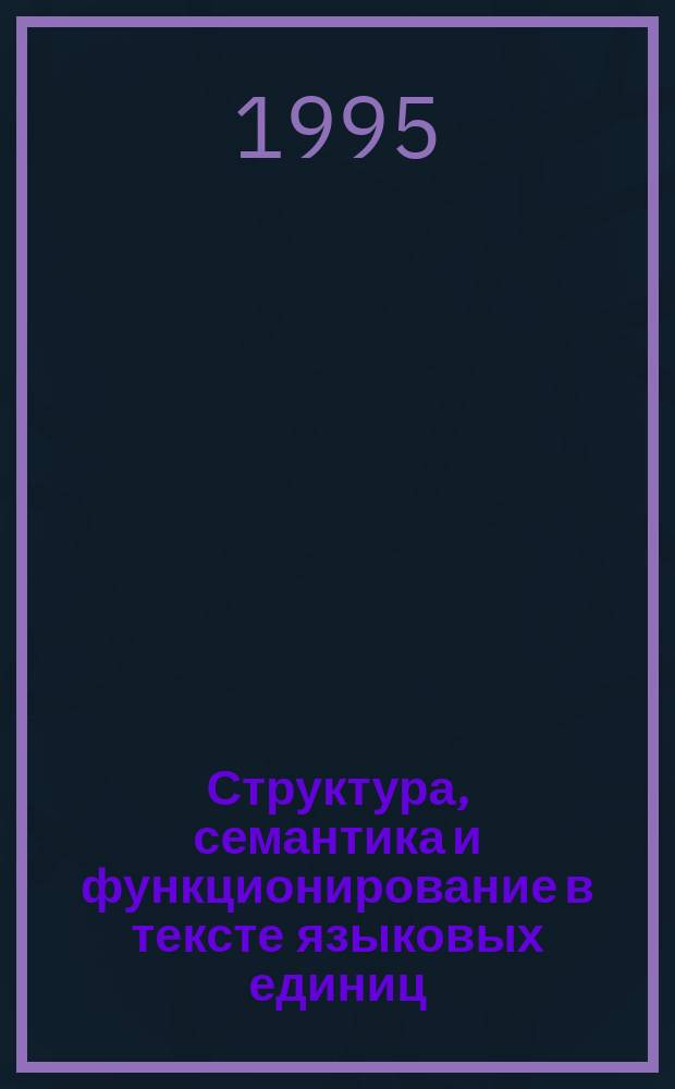 Структура, семантика и функционирование в тексте языковых единиц : Межвуз. сб. науч. тр