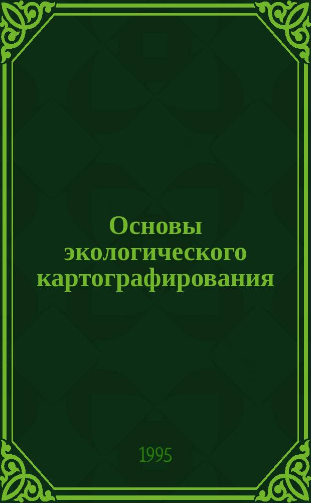 Основы экологического картографирования = Fundamentals of environmental mapping : Учеб. пособие для студентов