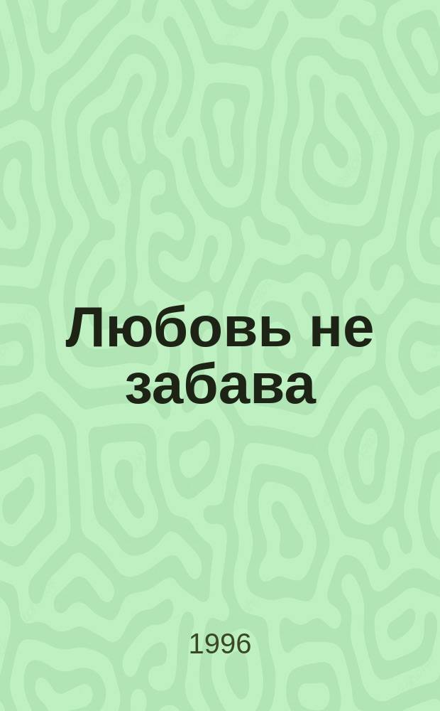 Любовь не забава : Роман : Пер. с англ.