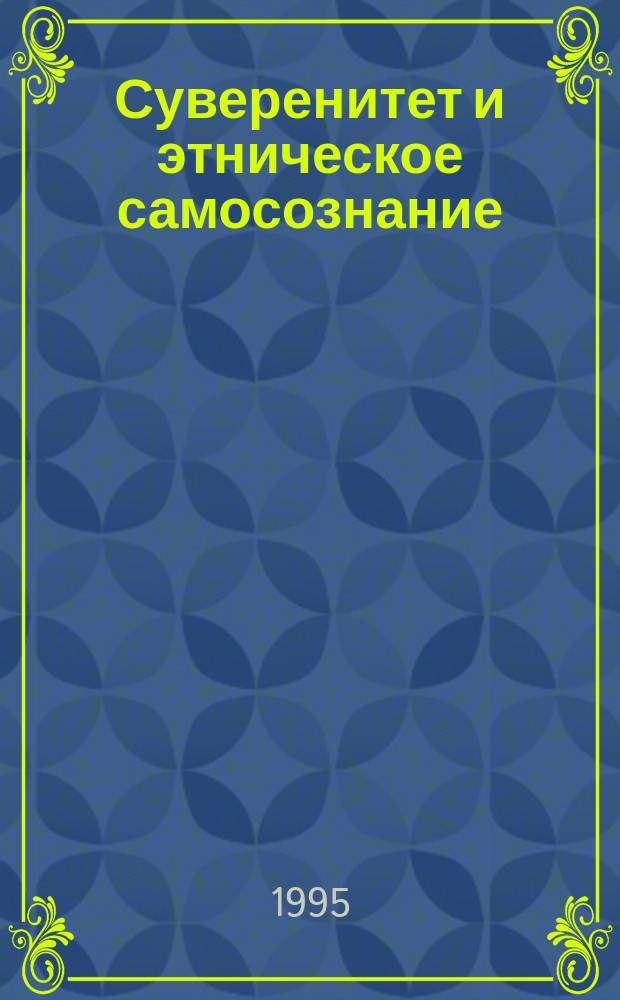 Суверенитет и этническое самосознание: идеология и практика: [Сборник]