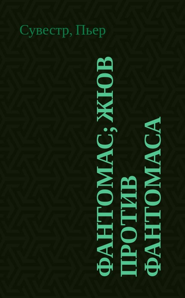 Фантомас; Жюв против Фантомаса: Романы / Пьер Сувестр и Марсель Аллен; Пер. с фр. М. Архангельской и др.