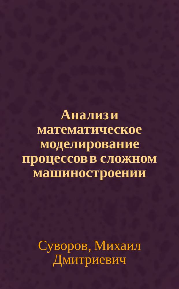 Анализ и математическое моделирование процессов в сложном машиностроении : Учеб. пособие