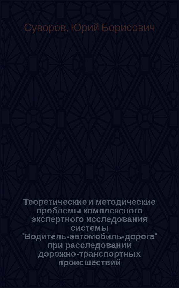 Теоретические и методические проблемы комплексного экспертного исследования системы "Водитель-автомобиль-дорога" при расследовании дорожно-транспортных происшествий : Автореф. дис. на соиск. учен. степ. д. ю. н