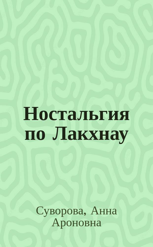 Ностальгия по Лакхнау : Столица инд. набобов XVIII-XIX вв.