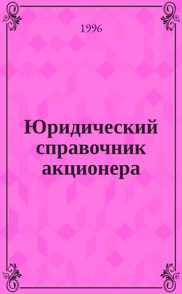 Юридический справочник акционера : С прил. Федер. закона "Об акционер. о-вах" от 26 дек. 1995 г. и др. норматив. актов