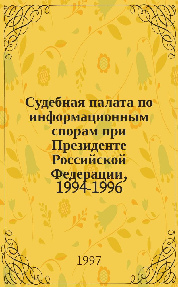 Судебная палата по информационным спорам при Президенте Российской Федерации, 1994-1996 : Норматив. акты. Практика. Комментарии