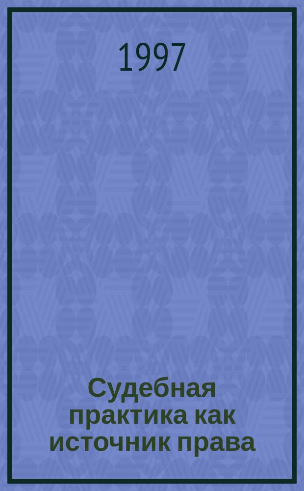 Судебная практика как источник права : Сборник