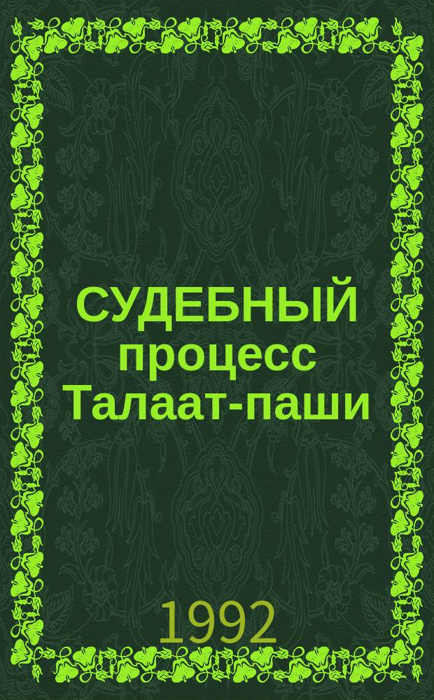 СУДЕБНЫЙ процесс Талаат-паши : Стеногр. отчет : Пер. с нем. З.Г. Назикяна