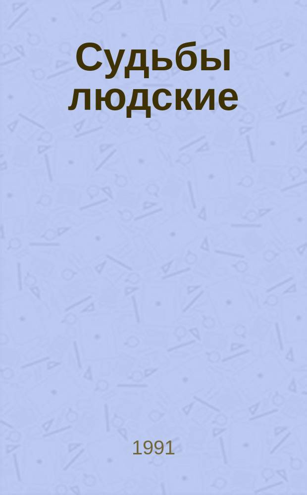 Судьбы людские : Коллектив. сб. повестей