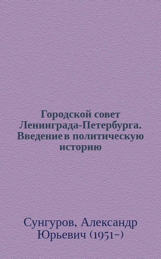 Городской совет Ленинграда-Петербурга. Введение в политическую историю