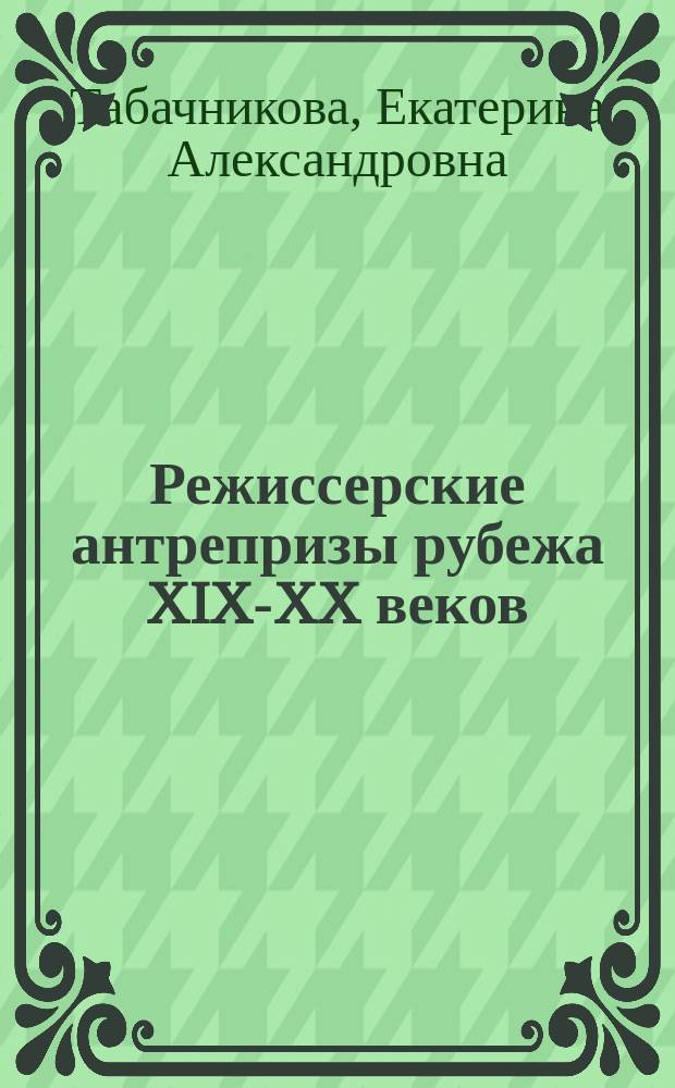 Режиссерские антрепризы рубежа XIX-XX веков : (К пробл. становления режиссуры в рус. театре) : О деятельности Н.Н. Соловцова, Н.Н. Синельникова, Н.И. Собольщикова-Самарина : Учеб. пособие