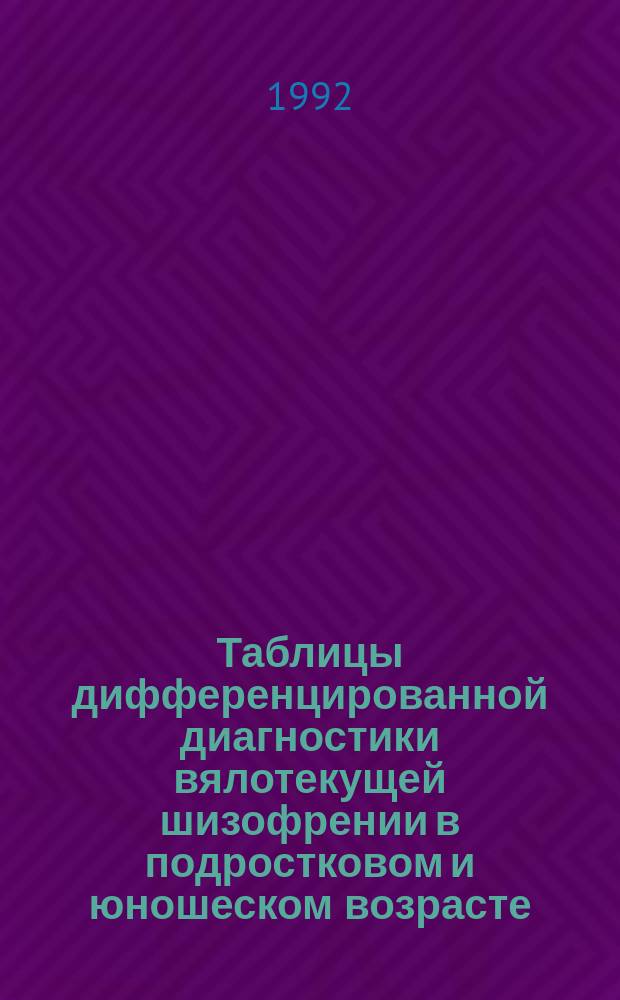 Таблицы дифференцированной диагностики вялотекущей шизофрении в подростковом и юношеском возрасте : Метод. рекомендации