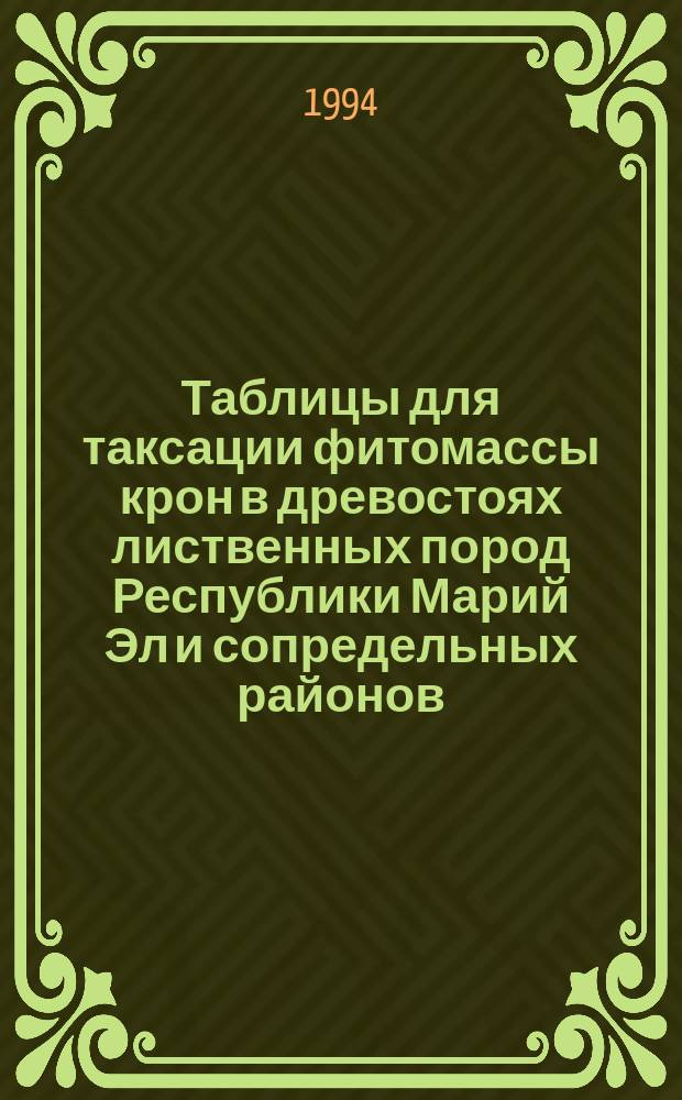 Таблицы для таксации фитомассы крон в древостоях лиственных пород Республики Марий Эл и сопредельных районов : Справ. пособие для студентов спец. 31.12. специализации "Садово-парковое стр-во"