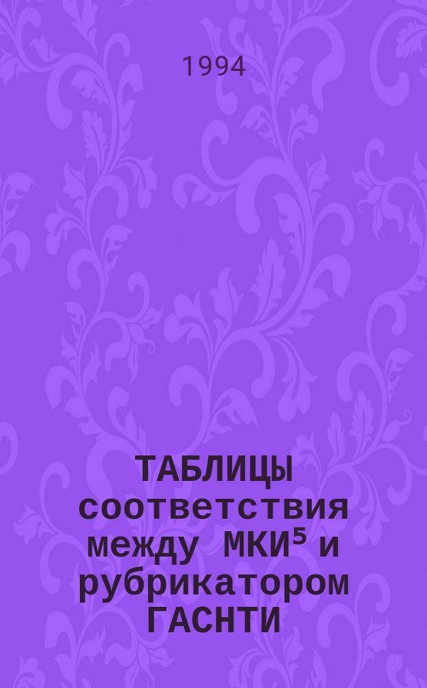 ТАБЛИЦЫ соответствия между МКИ⁵ и рубрикатором ГАСНТИ