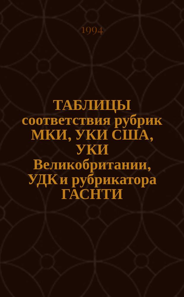 ТАБЛИЦЫ соответствия рубрик МКИ, УКИ США, УКИ Великобритании, УДК и рубрикатора ГАСНТИ