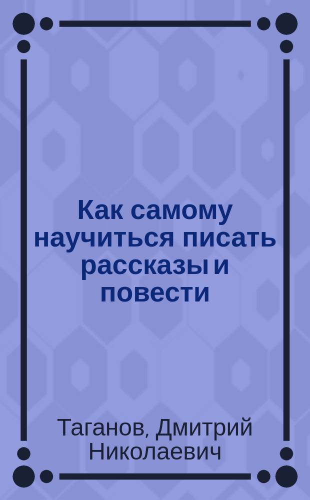 Как самому научиться писать рассказы и повести : Руководство по лит. творчеству