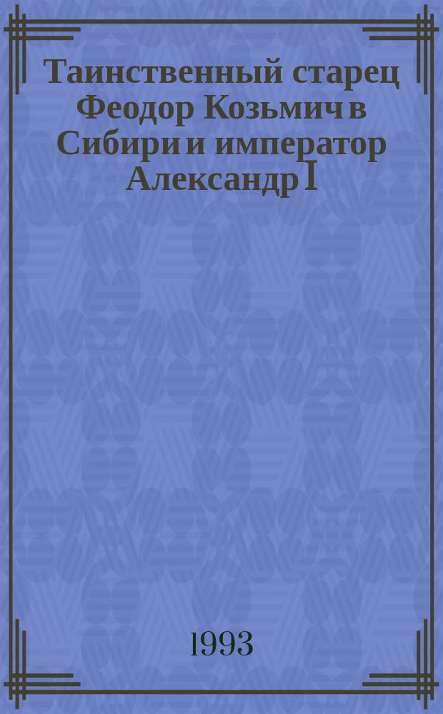 Таинственный старец Феодор Козьмич в Сибири и император Александр I