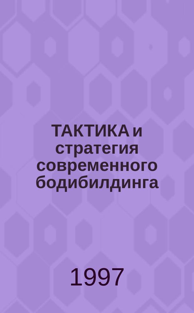 ТАКТИКА и стратегия современного бодибилдинга : На основе логич. развития инстиктив. принципа