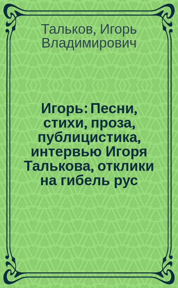 Игорь : Песни, стихи, проза, публицистика, интервью Игоря Талькова, отклики на гибель рус. поэта-патриота