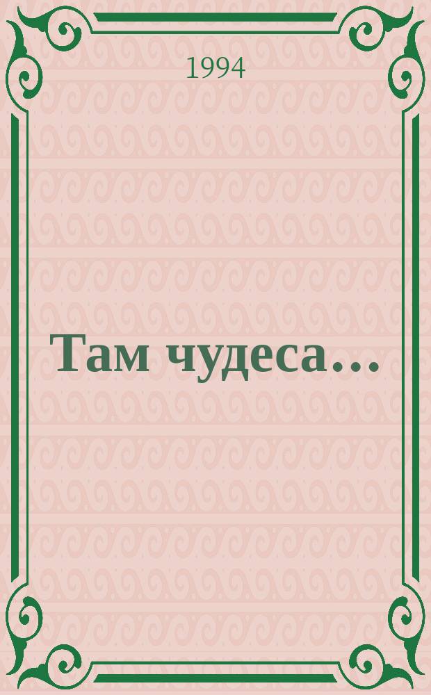 Там чудеса... : 500 невероят. таинств. происшествий