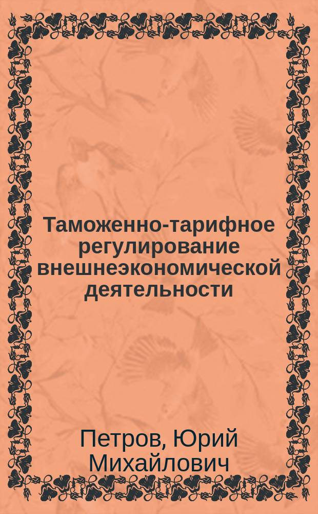Таможенно-тарифное регулирование внешнеэкономической деятельности = Customs tariff control of foreign economic activity : Теорет. курс