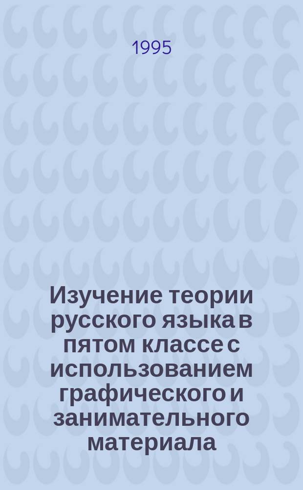 Изучение теории русского языка в пятом классе с использованием графического и занимательного материала : (Из опыта работы)