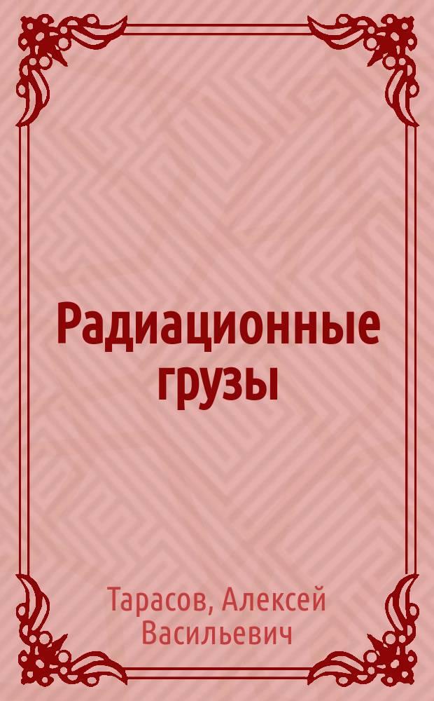 Радиационные грузы : Конспект лекций по курсу "Опас. грузы"