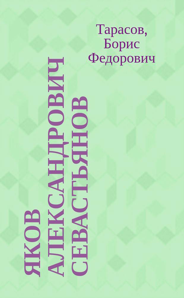 Яков Александрович Севастьянов : Инженер, педагог, основоположник начертат. геометрии в России