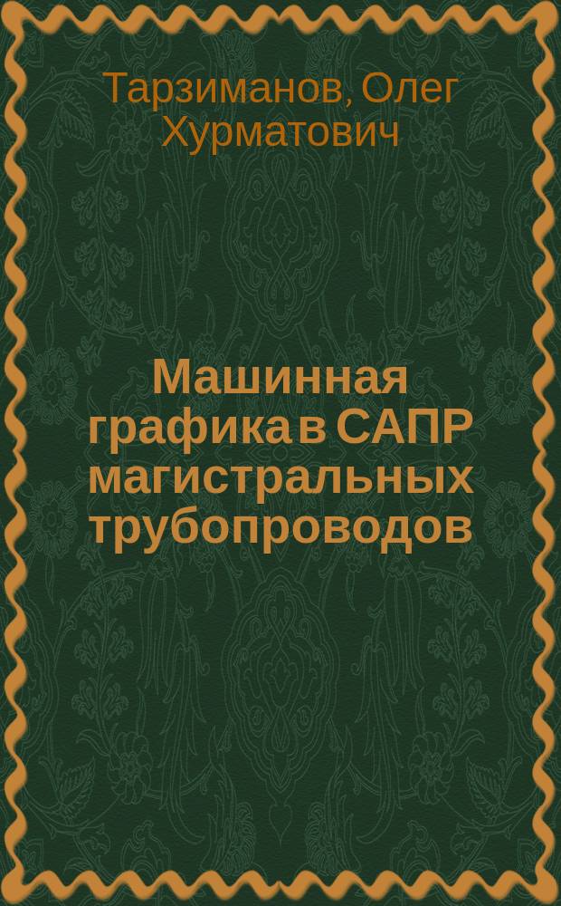 Машинная графика в САПР магистральных трубопроводов : учебное пособие