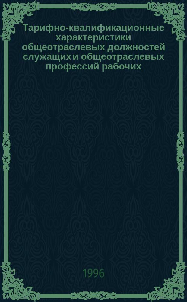 Тарифно-квалификационные характеристики общеотраслевых должностей служащих и общеотраслевых профессий рабочих : По состоянию на 15.07.96